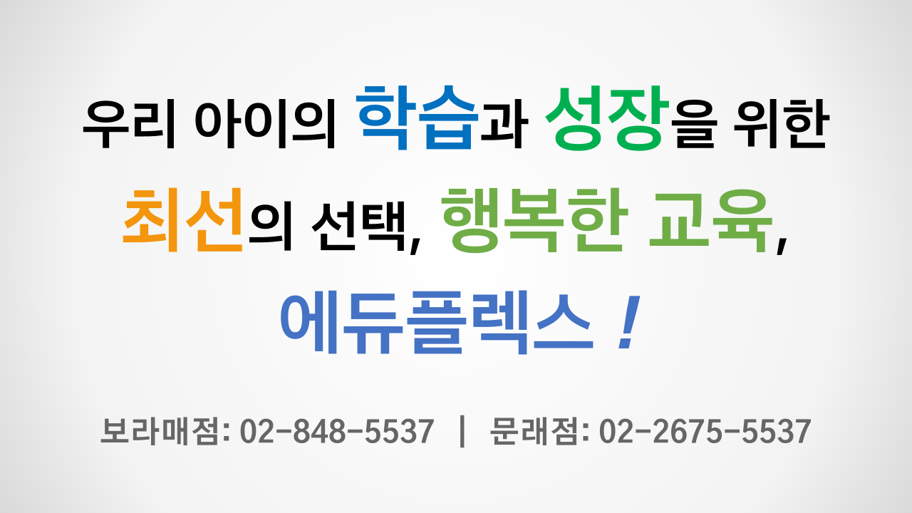 우리 아이의 학습과 성장을 위한 최선의 선택, 행복한 교육, 에듀플렉스! 보라매점 / 문래점 우리 아이의 학습과 성장을 위한 최선의 선택, 행복한 교육, 에듀플렉스! 보라매점 / 문래점