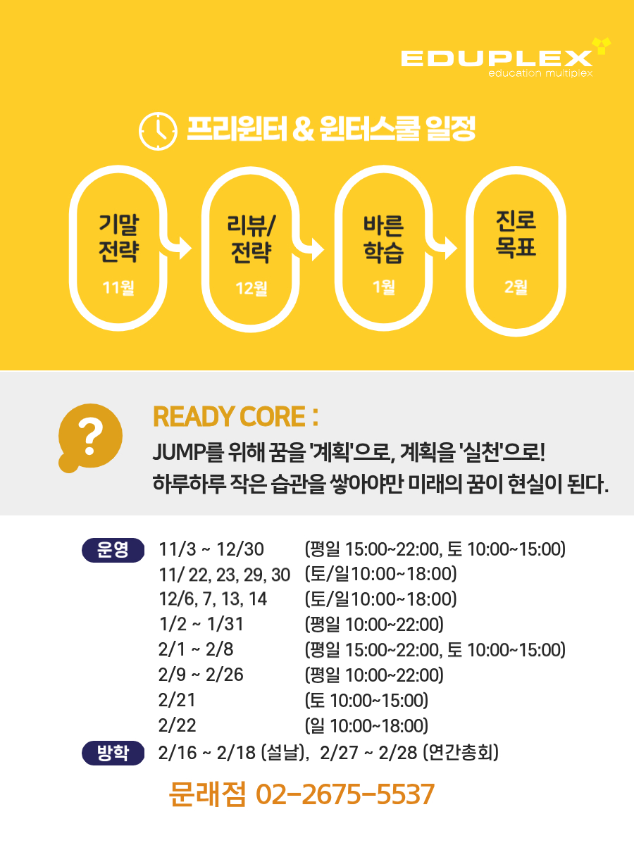 2025년 에듀플렉스 문래점 프리윈터/윈터스쿨은 11월 기말전략 - 12월 리뷰/전략 - 1월 바른 학습 - 2월 진로 목표의 순서로 진행됩니다. 11월~12월 프리윈터는 15~22시, 1월~2월 윈터스쿨은 평일 10~22시 운영되나 2월 1일~8일에는 15시에서 22시로 운영됩니다.