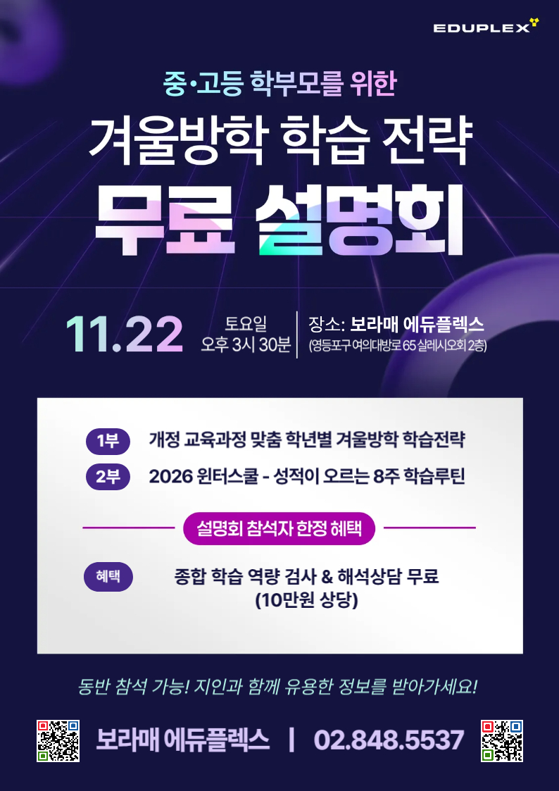 중/고등 학부모를 위한 겨울방학 학습 전략 무료 설명회 | 보라매 에듀플렉스 윈터스쿨 / 윈터캠프 설명회 | 2025.11.22(토) 15:30 | 1부: 개정 교육과정 맞춤 학년별 겨울방학 학습전략 | 2부: 2026 윈터스쿨 - 성적이 오르는 8주 학습루틴 | 혜택: 종합 학습 역량 검사 & 해석 상담 무료 (10만원 상당) | 에듀플렉스 보라매점: 02-848-5537